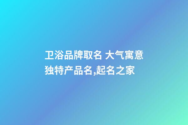 卫浴品牌取名 大气寓意独特产品名,起名之家-第1张-商标起名-玄机派